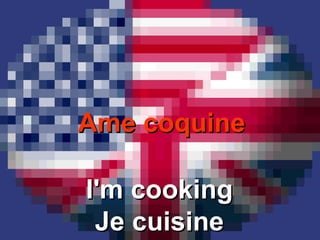 Ame coquine I'm cooking Je cuisine 