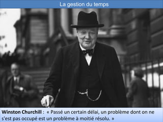 40
Winston Churchill : « Passé un certain délai, un problème dont on ne
s'est pas occupé est un problème à moitié résolu. »
La gestion du temps
 