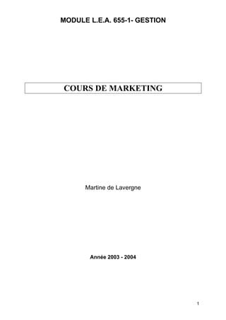 MODULE L.E.A. 655-1- GESTION




COURS DE MARKETING




      Martine de Lavergne




       Année 2003 - 2004




                               1
 
