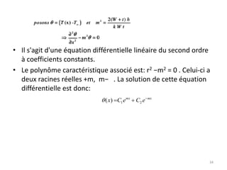 • Il s'agit d'une équation différentielle linéaire du second ordre
à coefficients constants.
• Le polynôme caractéristique associé est: r2 −m2 = 0 . Celui-ci a
deux racines réelles +m, m− . La solution de cette équation
différentielle est donc:
34
mx
mx
e
C
e
C
x 

 2
1
)
(

 