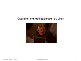 www.sooyoos.commercredi 18 mars 2015
13
Quand on montre l’application au client
 