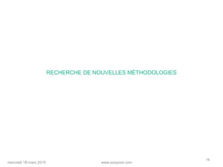 www.sooyoos.commercredi 18 mars 2015
16
RECHERCHE DE NOUVELLES MÉTHODOLOGIES
 