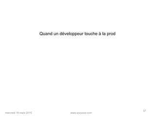 www.sooyoos.commercredi 18 mars 2015
57
Quand un développeur touche à la prod
 