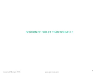 www.sooyoos.commercredi 18 mars 2015
6
GESTION DE PROJET TRADITIONNELLE
 