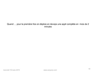 www.sooyoos.commercredi 18 mars 2015
63
Quand … pour la première fois on déploie en devops une appli complète en mois de 2
minutes
 