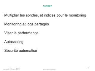 www.sooyoos.commercredi 18 mars 2015
65
AUTRES
Multiplier les sondes, et indices pour le monitoring
Monitoring et logs partagés
Viser la performance
Autoscaling
Sécurité automatisé
 