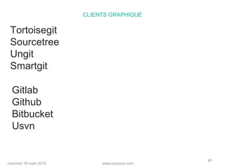 www.sooyoos.commercredi 18 mars 2015
69
CLIENTS GRAPHIQUE
Tortoisegit
Sourcetree
Ungit
Smartgit
Gitlab
Github
Bitbucket
Usvn
 