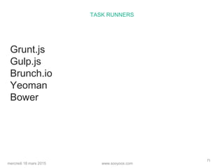 www.sooyoos.commercredi 18 mars 2015
71
TASK RUNNERS
Grunt.js
Gulp.js
Brunch.io
Yeoman
Bower
 