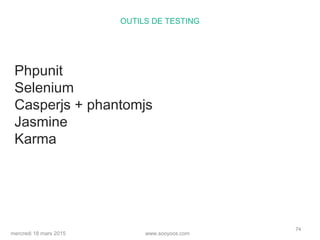 www.sooyoos.commercredi 18 mars 2015
74
OUTILS DE TESTING
Phpunit
Selenium
Casperjs + phantomjs
Jasmine
Karma
 