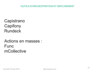 www.sooyoos.commercredi 18 mars 2015
75
OUTILS D’ORCHESTRATION ET DEPLOIEMENT
Capistrano
Capifony
Rundeck
Actions en masses :
Func
mCollective
 