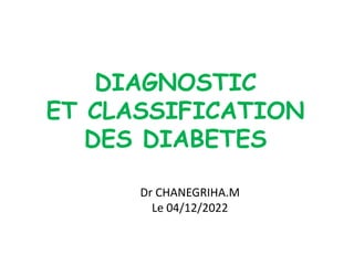 DIAGNOSTIC
ET CLASSIFICATION
DES DIABETES
Dr CHANEGRIHA.M
Le 04/12/2022
 