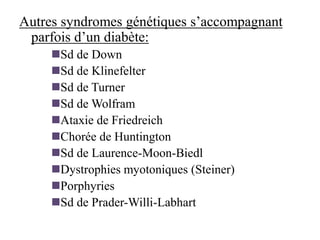 Autres syndromes génétiques s’accompagnant
parfois d’un diabète:
◼Sd de Down
◼Sd de Klinefelter
◼Sd de Turner
◼Sd de Wolfram
◼Ataxie de Friedreich
◼Chorée de Huntington
◼Sd de Laurence-Moon-Biedl
◼Dystrophies myotoniques (Steiner)
◼Porphyries
◼Sd de Prader-Willi-Labhart
 