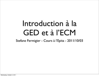 Introduction à la
                             GED et à l’ECM
                         Stefane Fermigier - Cours à l’Epita - 2011/10/03




Wednesday, October 5, 2011
 