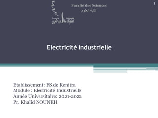 Electricité Industrielle
Etablissement: FS de Kenitra
Module : Electricité Industrielle
Année Universitaire: 2021-2022
Pr. Khalid NOUNEH
1
 