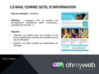Type de campagne : newsletter
Définition : campagne dont le contenu est
principalement rédactionnel (lettre d’information,
campagne de notoriété...).
Objectifs :
• maintenir une relation avec vos contacts en les
tenant régulièrement informés de l’actualité et de la
vie de l’entreprise
• apporter une valeur ajoutée aux destinataires du
message
L’E-MAIL COMME OUTIL D’INFORMATION
Chapitre 1 : Introduction à la Web analytique
Source : Cabestan
 