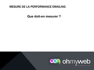 MESURE DE LA PERFORMANCE EMAILING
Chapitre 1 : Introduction à la Web analytique
Que doit-on mesurer ?
 