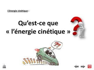 L’énergie cinétique :
Qu’est-ce que
« l’énergie cinétique »
 