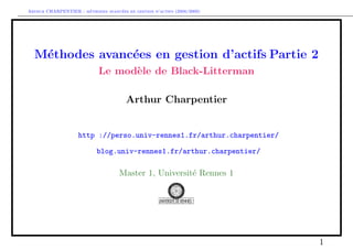 Arthur CHARPENTIER - m´ethodes avanc´ees en gestion d’actifs (2008/2009)
M´ethodes avanc´ees en gestion d’actifs Partie 2
Le mod`ele de Black-Litterman
Arthur Charpentier
http ://perso.univ-rennes1.fr/arthur.charpentier/
blog.univ-rennes1.fr/arthur.charpentier/
Master 1, Universit´e Rennes 1
1
 