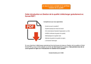 Cette introduction en Gestion de la qualité à télécharger gratuitement en
format PDF?
Si vous cherchez à télécharger gratuitement les techniques de base en Gestion de la qualité en fichier
format PDF, je vous invite à cliquer sur le lien de téléchargement ci-dessus. Que pensez-vous de ce
cours gratuit en ligne sur l'introduction en Gestion de la qualité?
Canada-Academy.com © 2020
 