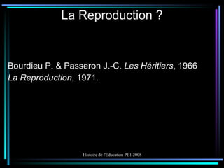 La Reproduction ? Bourdieu P. & Passeron J.-C.  Les Héritiers , 1966 La Reproduction , 1971. 