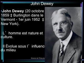 John Dewey John Dewey  ( 20 octobre 1859  à  Burlington  dans le  Vermont  -  1er juin 1952  à  New York ). L’homme est nature et culture. Il évolue sous l’influence du milieu 