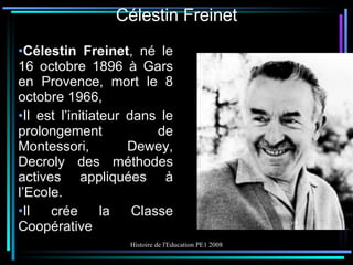 Célestin Freinet Célestin Freinet , né le 16 octobre 1896 à Gars en Provence, mort le 8 octobre 1966, Il est l’initiateur dans le prolongement de Montessori, Dewey, Decroly des méthodes actives appliquées à l’Ecole. Il crée la Classe Coopérative 