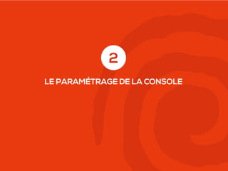 2
LE PARAMÉTRAGE DE LA CONSOLE

 