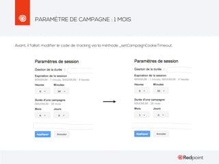PARAMÈTRE DE CAMPAGNE : 1 MOIS

Avant, il fallait modifier le code de tracking via la méthode _setCampaignCookieTimeout.

 