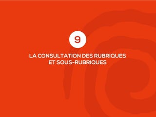 9
LA CONSULTATION DES RUBRIQUES
ET SOUS-RUBRIQUES

 
