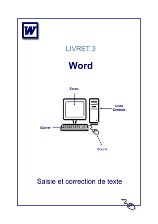 LIVRET 3
Word
Saisie et correction de texte
Écran
Souris
Clavier
Unité
Centrale
 
