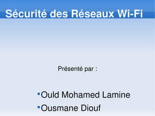 Sécurité des Réseaux Wi­Fi
Présenté par :

Ould Mohamed Lamine

Ousmane Diouf
 