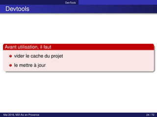 DevTools
Devtools
Avant utilisation, il faut
vider le cache du projet
le mettre à jour
Mai 2018, M2I Aix en Provence 24 / 72
 