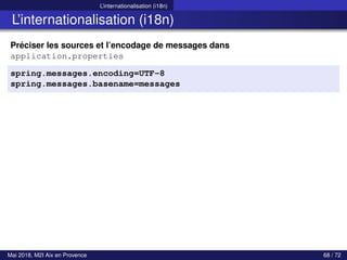 L’internationalisation (i18n)
L’internationalisation (i18n)
Préciser les sources et l’encodage de messages dans
application.properties
spring.messages.encoding=UTF-8
spring.messages.basename=messages
Mai 2018, M2I Aix en Provence 68 / 72
 