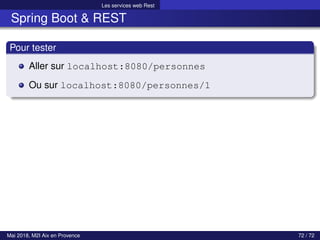 Les services web Rest
Spring Boot & REST
Pour tester
Aller sur localhost:8080/personnes
Ou sur localhost:8080/personnes/1
Mai 2018, M2I Aix en Provence 72 / 72
 