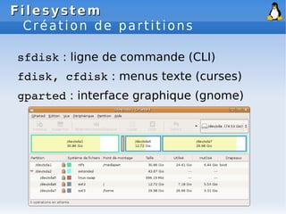 Filesystem
Filesystem
Création de partitions
sfdisk : ligne de commande (CLI)
fdisk, cfdisk : menus texte (curses)
gparted : interface graphique (gnome)
 