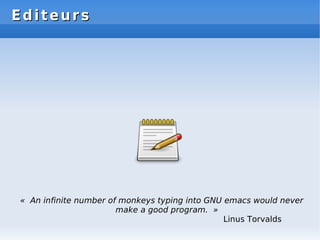 Editeurs
Editeurs
« An infinite number of monkeys typing into GNU emacs would never
make a good program. »
Linus Torvalds
 