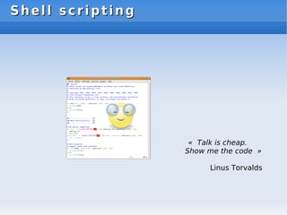 Shell scripting
Shell scripting
« Talk is cheap.
Show me the code »
Linus Torvalds
 