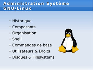 Administration Système
Administration Système
GNU/Linux
GNU/Linux
● Historique
● Composants
● Organisation
● Shell
● Commandes de base
● Utilisateurs & Droits
● Disques & Filesystems
 
