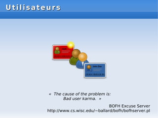 Utilisateurs
Utilisateurs
« The cause of the problem is:
Bad user karma. »
BOFH Excuse Server
http://www.cs.wisc.edu/~ballard/bofh/bofhserver.pl
 
