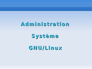 Administration
Administration
Système
Système
GNU/Linux
GNU/Linux
 