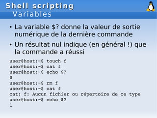 Shell scripting
Shell scripting
Variables
● La variable $? donne la valeur de sortie
numérique de la dernière commande
● U...