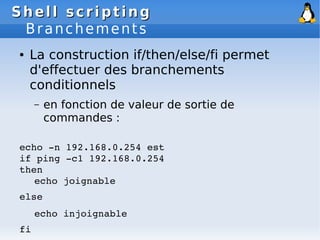 Shell scripting
Shell scripting
Branchements
● La construction if/then/else/fi permet
d'effectuer des branchements
conditi...
