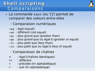 Shell scripting
Shell scripting
Comparaisons
● La commande test (ou '[]') permet de
comparer des valeurs entre-elles
– Com...