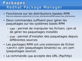 Packages
Packages
Redhat Package Manager
● Fonctionne sur les distributions basées RPM
http://en.wikipedia.org/wiki/List_o...