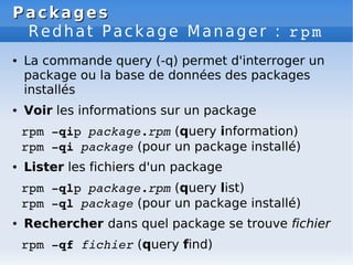 Packages
Packages
Redhat Package Manager : rpm
● La commande query (-q) permet d'interroger un
package ou la base de donné...