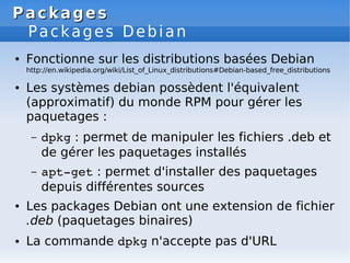 Packages
Packages
Packages Debian
● Fonctionne sur les distributions basées Debian
http://en.wikipedia.org/wiki/List_of_Li...