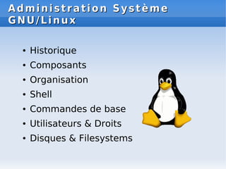 Administration Système
Administration Système
GNU/Linux
GNU/Linux
● Historique
● Composants
● Organisation
● Shell
● Comma...