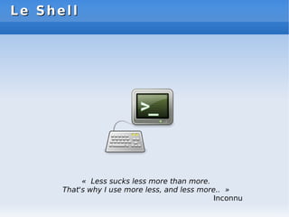 Le Shell
Le Shell
« Less sucks less more than more.
That's why I use more less, and less more.. »
Inconnu
 