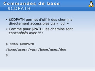 Commandes de base
Commandes de base
$CDPATH
● $CDPATH permet d'offrir des chemins
directement accessibles via « cd »
● Com...