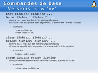 Commandes de base
Commandes de base
Versions 'z' & 'bz'
zcat fichier1 fichier2 ...
bzcat fichier1 fichier2 ...
comme cat, ...
